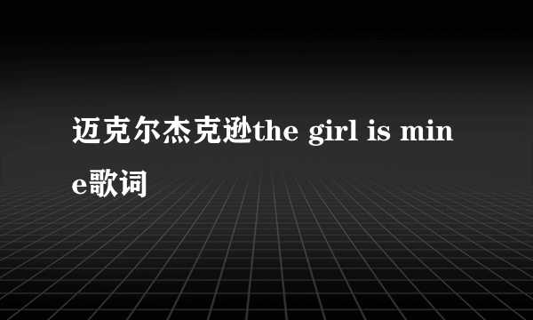 迈克尔杰克逊the girl is mine歌词