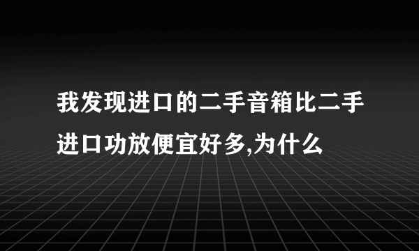 我发现进口的二手音箱比二手进口功放便宜好多,为什么