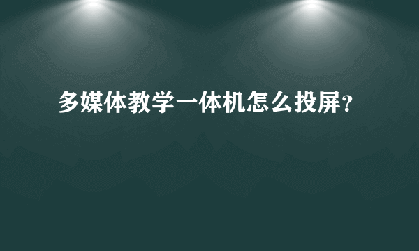 多媒体教学一体机怎么投屏？