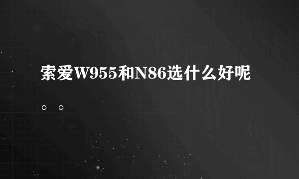 索爱W955和N86选什么好呢。。