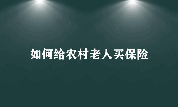 如何给农村老人买保险