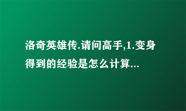 洛奇英雄传.请问高手,1.变身得到的经验是怎么计算得来的?应该尽量造成伤害吗?2.怎么刷变身经验比较快?...