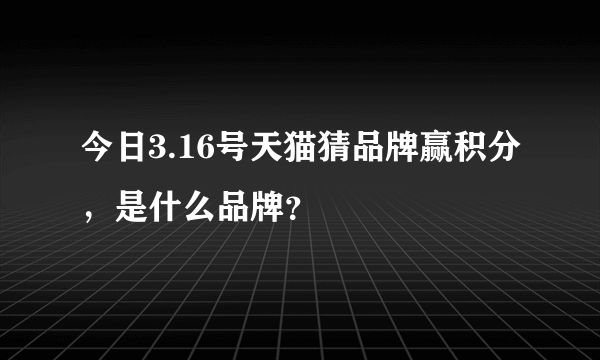 今日3.16号天猫猜品牌赢积分，是什么品牌？