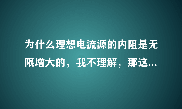 为什么理想电流源的内阻是无限增大的，我不理解，那这样电流岂不是为零了？