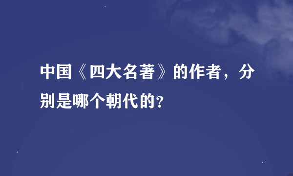 中国《四大名著》的作者，分别是哪个朝代的？