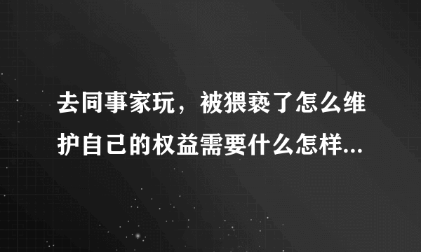 去同事家玩，被猥亵了怎么维护自己的权益需要什么怎样的证据有效？