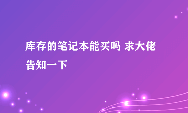 库存的笔记本能买吗 求大佬告知一下