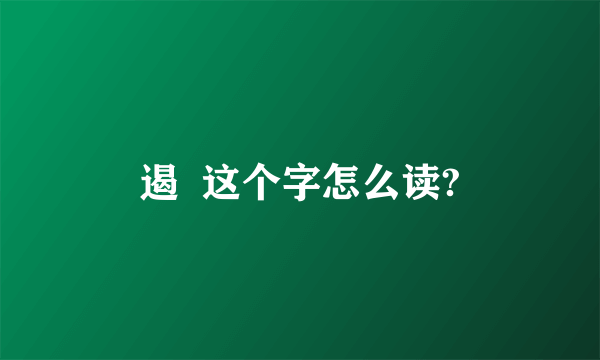 遏  这个字怎么读?