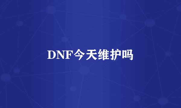 DNF今天维护吗