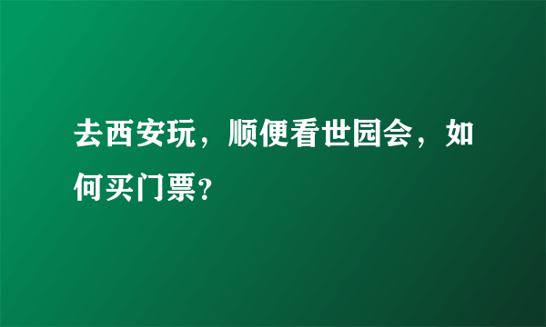 去西安玩，顺便看世园会，如何买门票？