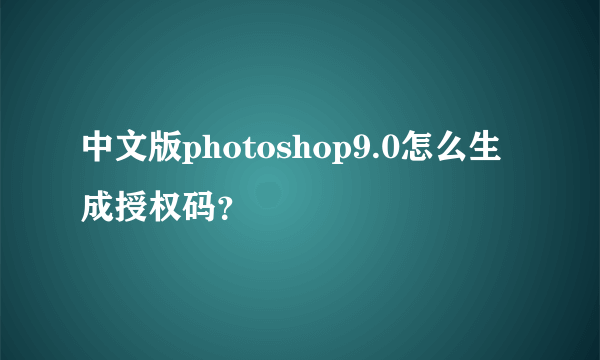 中文版photoshop9.0怎么生成授权码？