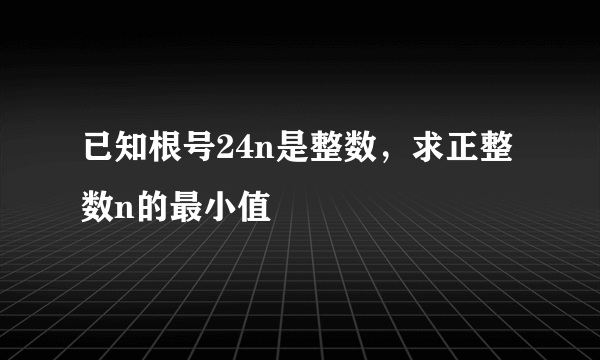 已知根号24n是整数，求正整数n的最小值