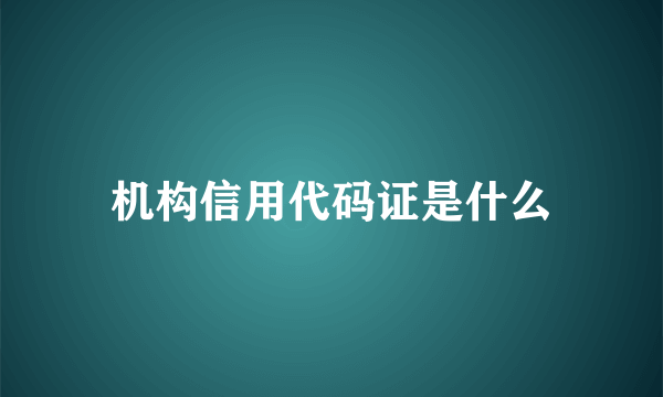 机构信用代码证是什么