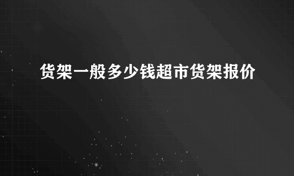 货架一般多少钱超市货架报价