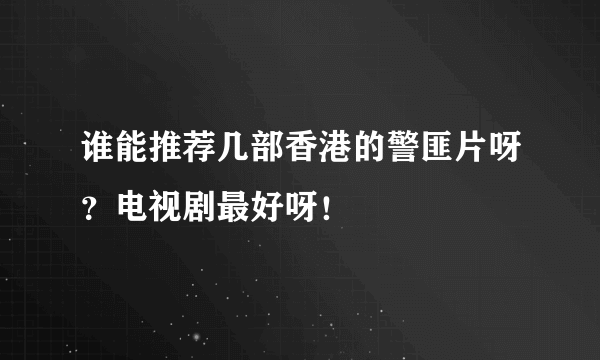 谁能推荐几部香港的警匪片呀？电视剧最好呀！