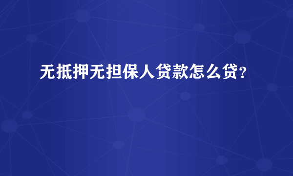 无抵押无担保人贷款怎么贷？