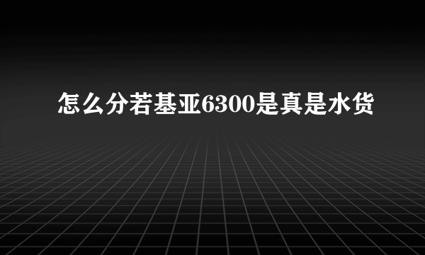 怎么分若基亚6300是真是水货