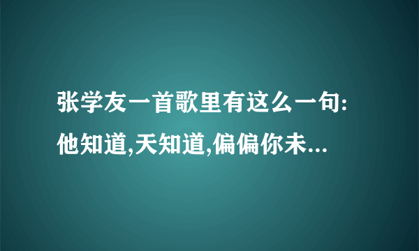 张学友一首歌里有这么一句:他知道,天知道,偏偏你未知