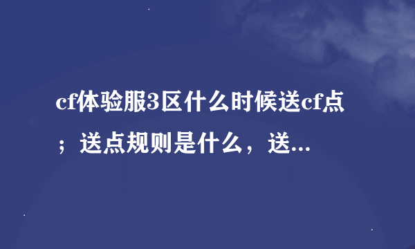 cf体验服3区什么时候送cf点；送点规则是什么，送多少点，每天都给吗，什么条件才能给？求完整回答，悬赏~