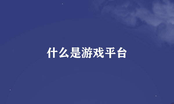 什么是游戏平台