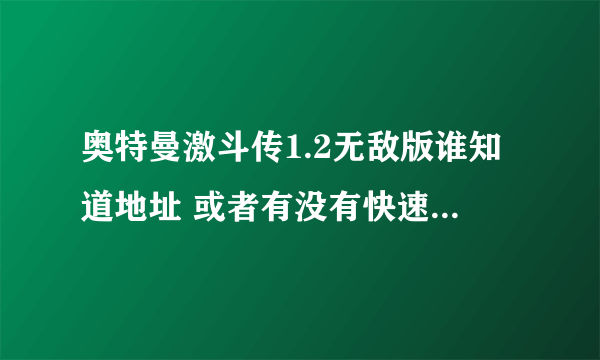 奥特曼激斗传1.2无敌版谁知道地址 或者有没有快速解锁所有人物的修改器