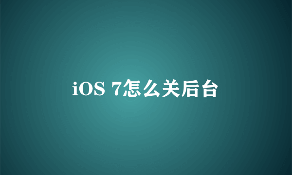 iOS 7怎么关后台