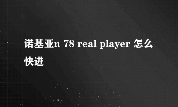 诺基亚n 78 real player 怎么快进