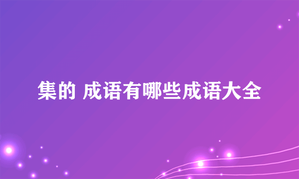 集的 成语有哪些成语大全