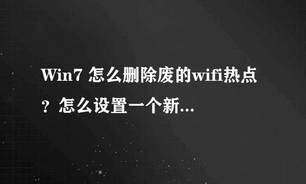 Win7 怎么删除废的wifi热点？怎么设置一个新的wifi热点？