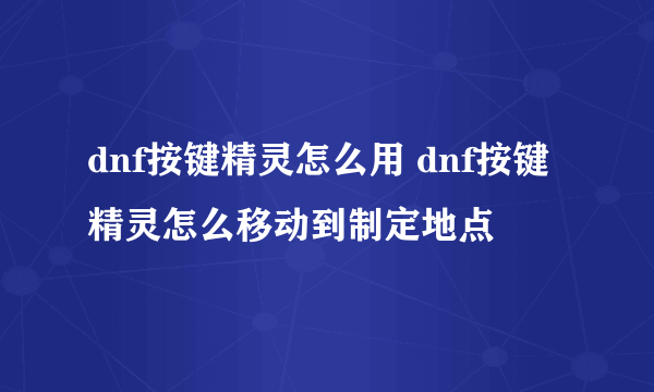 dnf按键精灵怎么用 dnf按键精灵怎么移动到制定地点