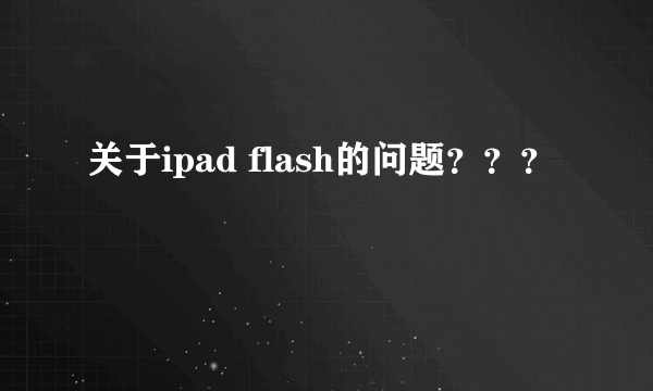 关于ipad flash的问题？？？