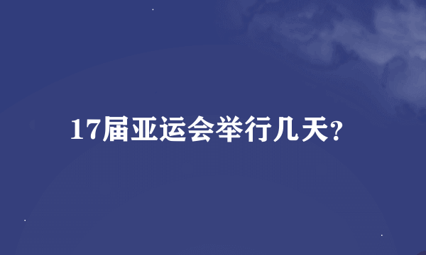 17届亚运会举行几天？