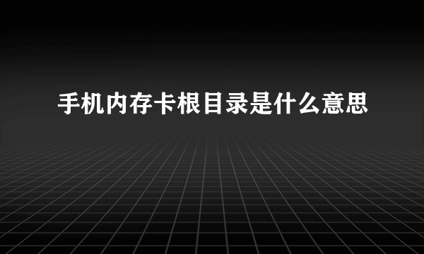 手机内存卡根目录是什么意思