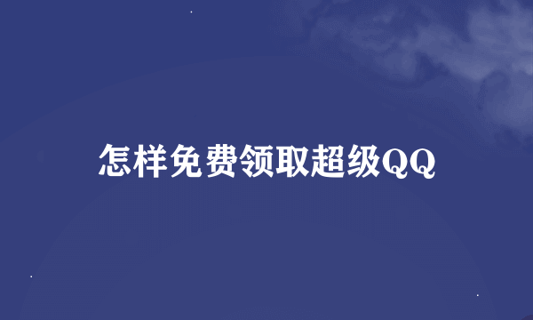 怎样免费领取超级QQ