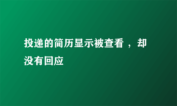 投递的简历显示被查看 ，却没有回应