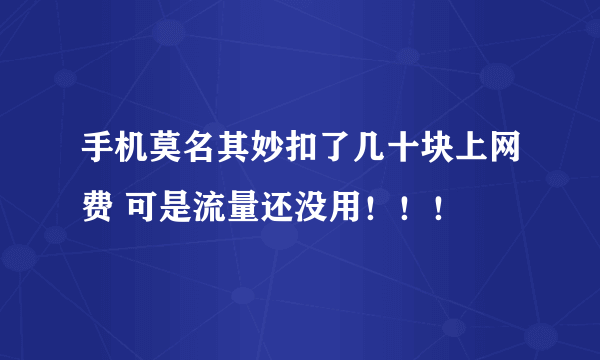 手机莫名其妙扣了几十块上网费 可是流量还没用！！！