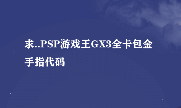 求..PSP游戏王GX3全卡包金手指代码