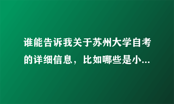 谁能告诉我关于苏州大学自考的详细信息，比如哪些是小自考，哪些是大自考，自考生都在哪个校区上课？