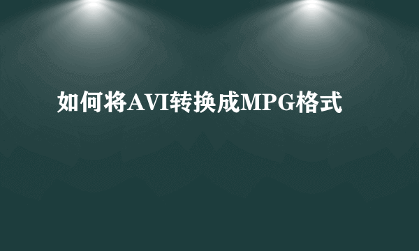 如何将AVI转换成MPG格式