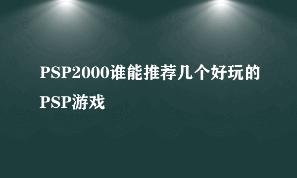 PSP2000谁能推荐几个好玩的PSP游戏