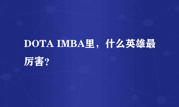 DOTA IMBA里，什么英雄最厉害？