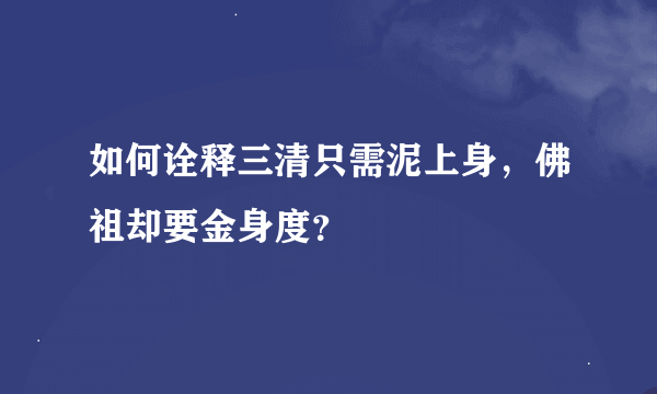 如何诠释三清只需泥上身，佛祖却要金身度？