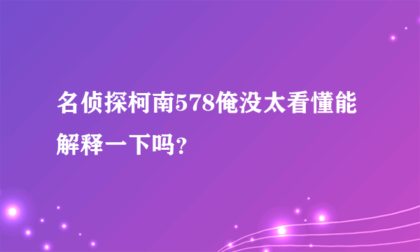 名侦探柯南578俺没太看懂能解释一下吗？