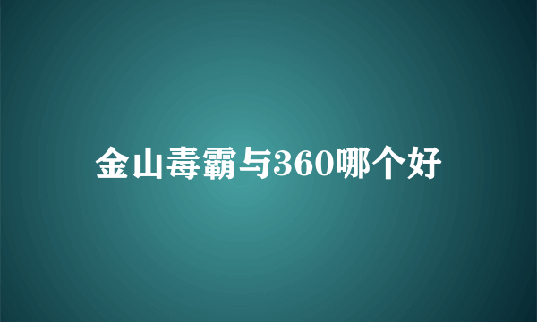 金山毒霸与360哪个好