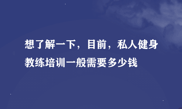 想了解一下，目前，私人健身教练培训一般需要多少钱