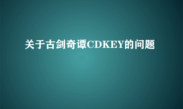 关于古剑奇谭CDKEY的问题