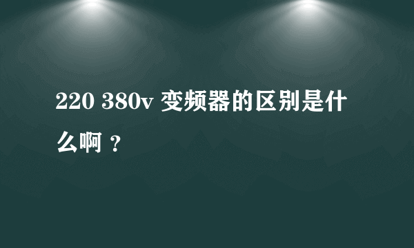 220 380v 变频器的区别是什么啊 ？