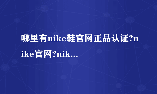 哪里有nike鞋官网正品认证?nike官网?nike中国官网?nike中文官网?nike360官网