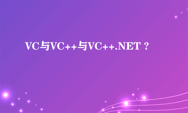 VC与VC++与VC++.NET ?