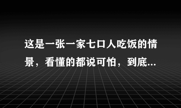 这是一张一家七口人吃饭的情景，看懂的都说可怕，到底可怕在哪里？